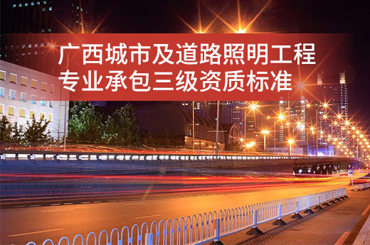 广西城市及道路照明工程专业承包三级资质标准